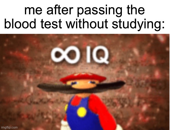 Infinite IQ | me after passing the blood test without studying: | image tagged in infinite iq | made w/ Imgflip meme maker