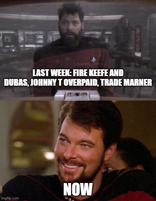 Riker Sad to Happy | LAST WEEK: FIRE KEEFE AND DUBAS, JOHNNY T OVERPAID, TRADE MARNER; NOW | image tagged in riker sad to happy | made w/ Imgflip meme maker