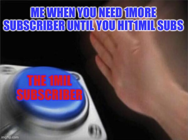 YouTube facts | ME WHEN YOU NEED 1MORE SUBSCRIBER UNTIL YOU HIT1MIL SUBS; THE 1MIL SUBSCRIBER | image tagged in memes,blank nut button | made w/ Imgflip meme maker
