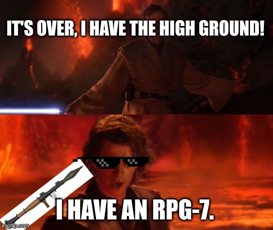 RPG-7 Vs. Lightsaber. | IT'S OVER, I HAVE THE HIGH GROUND! I HAVE AN RPG-7. | image tagged in it's over anakin i have the high ground,lame edit | made w/ Imgflip meme maker