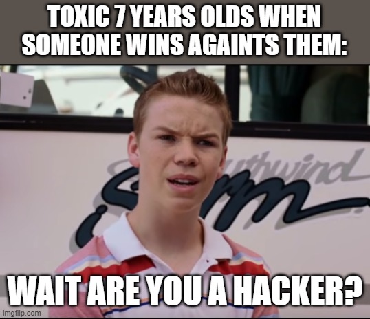 true as | TOXIC 7 YEARS OLDS WHEN SOMEONE WINS AGAINTS THEM:; WAIT ARE YOU A HACKER? | image tagged in you guys are getting paid | made w/ Imgflip meme maker