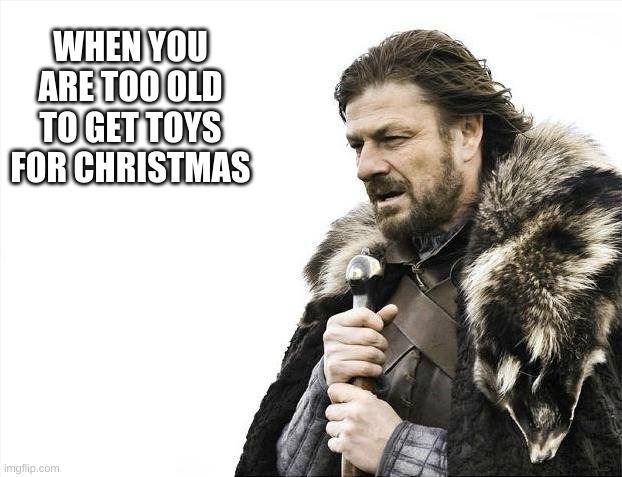 Brace Yourselves X is Coming | WHEN YOU ARE TOO OLD TO GET TOYS FOR CHRISTMAS | image tagged in memes,brace yourselves x is coming | made w/ Imgflip meme maker