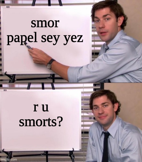 SmOrT | smor papel sey yez; r u smorts? | image tagged in jim halpert explains | made w/ Imgflip meme maker