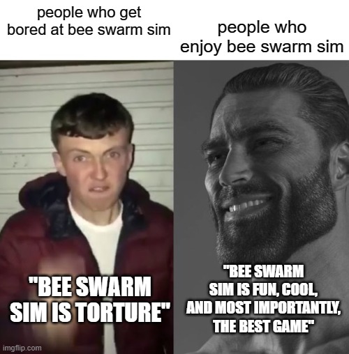 bee swarm simulator be like: | people who enjoy bee swarm sim; people who get bored at bee swarm sim; "BEE SWARM SIM IS FUN, COOL, AND MOST IMPORTANTLY, THE BEST GAME"; "BEE SWARM SIM IS TORTURE" | image tagged in average fan vs average enjoyer | made w/ Imgflip meme maker