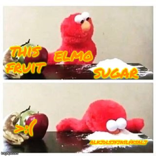 fjfjfjjfjfjjfjjfjfjfjfjfjfjfjfj | this fruit; elmo; sugar; >:(; alkjdlsjfjaslfksalj | image tagged in elmo cocaine | made w/ Imgflip meme maker