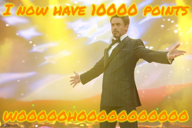 Thank you | I now have 10000 points; WOOOOOHOOOOOOOOOOO | image tagged in tony stark success | made w/ Imgflip meme maker