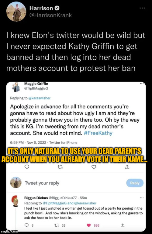 FOMA... LOL | IT'S ONLY NATURAL TO USE YOUR DEAD PARENT'S ACCOUNT WHEN YOU ALREADY VOTE IN THEIR NAME... | image tagged in kathy griffin,triggered liberal | made w/ Imgflip meme maker