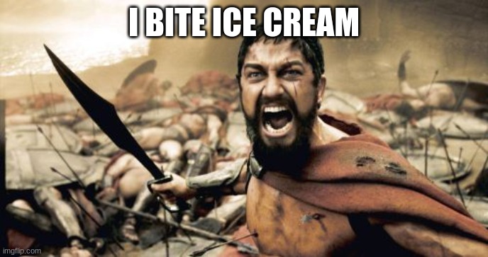 Sparta Leonidas Meme | I BITE ICE CREAM | image tagged in memes,sparta leonidas | made w/ Imgflip meme maker