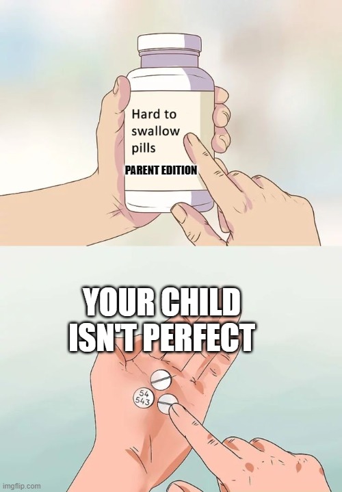 True for most parents | PARENT EDITION; YOUR CHILD ISN'T PERFECT | image tagged in memes,hard to swallow pills | made w/ Imgflip meme maker