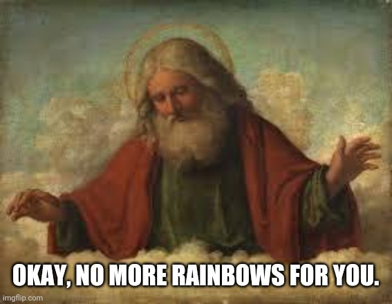god | OKAY, NO MORE RAINBOWS FOR YOU. | image tagged in god | made w/ Imgflip meme maker