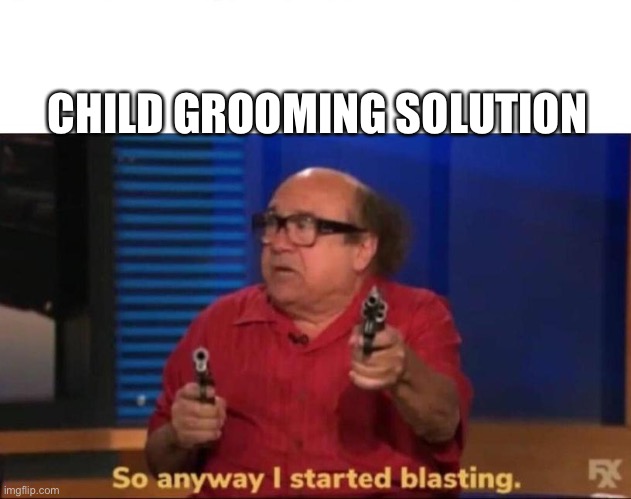 So anyway I started blasting | CHILD GROOMING SOLUTION | image tagged in so anyway i started blasting | made w/ Imgflip meme maker