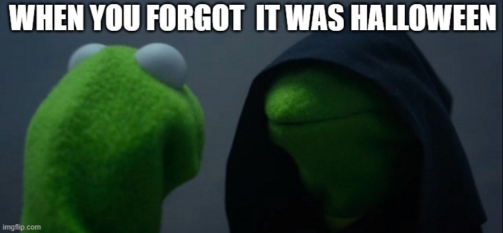 Evil Kermit | WHEN YOU FORGOT  IT WAS HALLOWEEN | image tagged in memes,evil kermit | made w/ Imgflip meme maker