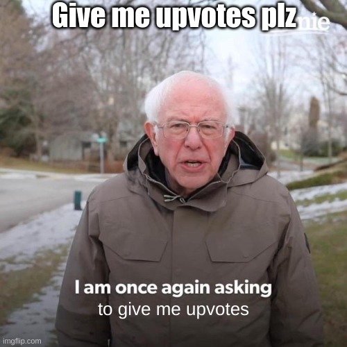 I NEED UPVOTES :((( | Give me upvotes plz; to give me upvotes | image tagged in memes,bernie i am once again asking for your support,upvote begging,upvote beggars,begging for upvotes | made w/ Imgflip meme maker