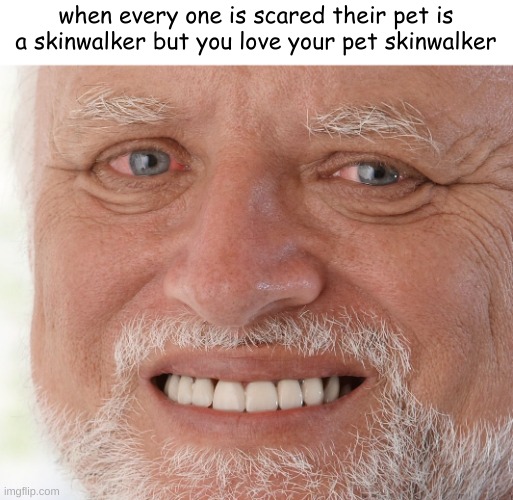 Hide the Pain Harold | when every one is scared their pet is a skinwalker but you love your pet skinwalker | image tagged in hide the pain harold | made w/ Imgflip meme maker