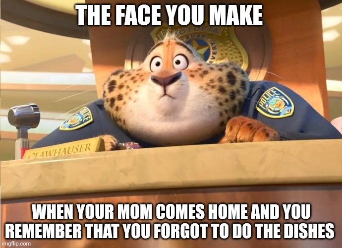 Clawhauser In Trouble |  THE FACE YOU MAKE; WHEN YOUR MOM COMES HOME AND YOU REMEMBER THAT YOU FORGOT TO DO THE DISHES | image tagged in clawhauser in trouble,zootopia,the face you make when,i think i forgot something,funny,memes | made w/ Imgflip meme maker