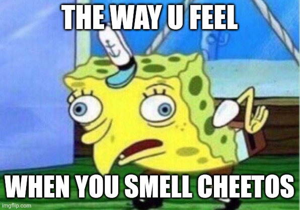 CHEETOS | THE WAY U FEEL; WHEN YOU SMELL CHEETOS | image tagged in memes,mocking spongebob | made w/ Imgflip meme maker