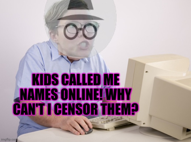 Angry Old Boomer | KIDS CALLED ME NAMES ONLINE! WHY CAN'T I CENSOR THEM? | image tagged in angry old boomer,incognito,guy,problems,crying michael jordan | made w/ Imgflip meme maker