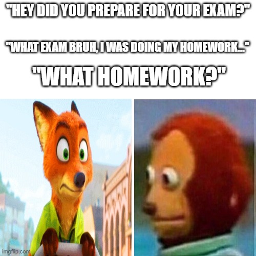 nothing just a normal conversation between my friend and me | "HEY DID YOU PREPARE FOR YOUR EXAM?"; "WHAT EXAM BRUH, I WAS DOING MY HOMEWORK..."; "WHAT HOMEWORK?" | image tagged in epic handshake,guy goes to insert text here | made w/ Imgflip meme maker