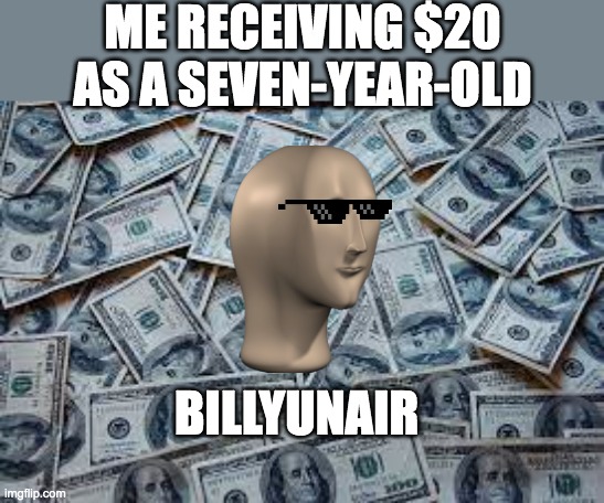 Mony | ME RECEIVING $20 AS A SEVEN-YEAR-OLD; BILLYUNAIR | image tagged in funny,money,meme man | made w/ Imgflip meme maker