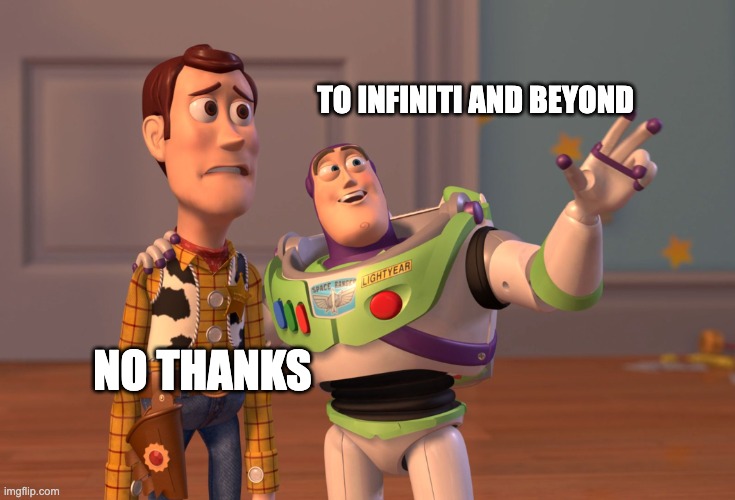 X, X Everywhere | TO INFINITI AND BEYOND; NO THANKS | image tagged in memes,x x everywhere | made w/ Imgflip meme maker