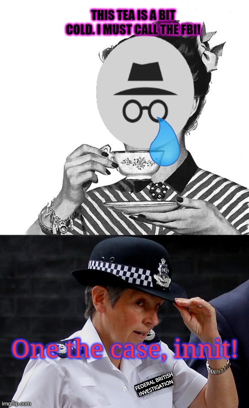 THIS TEA IS A BIT COLD. I MUST CALL THE FBI! FEDERAL BRITISH INVESTIGATION One the case, innit! | image tagged in retro woman teacup | made w/ Imgflip meme maker