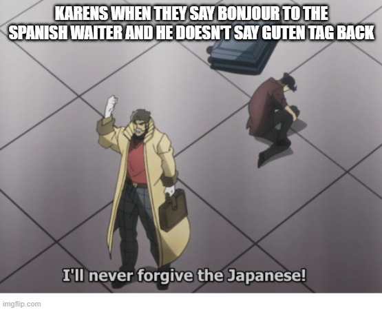 bruh | KARENS WHEN THEY SAY BONJOUR TO THE SPANISH WAITER AND HE DOESN'T SAY GUTEN TAG BACK | image tagged in ill never forgive the japanese | made w/ Imgflip meme maker