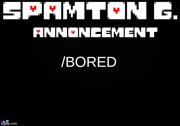 Spamton announcement temp | /BORED | image tagged in spamton announcement temp | made w/ Imgflip meme maker
