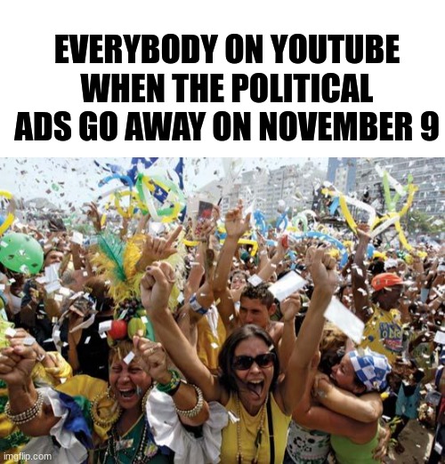 Who can relate? | EVERYBODY ON YOUTUBE WHEN THE POLITICAL ADS GO AWAY ON NOVEMBER 9 | image tagged in celebrate,ads,memes,yessir,relatable,satisfaction | made w/ Imgflip meme maker