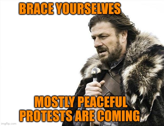 Brace Yourselves | BRACE YOURSELVES; MOSTLY PEACEFUL PROTESTS ARE COMING | image tagged in memes,brace yourselves x is coming,red wave,ConservativeMemes | made w/ Imgflip meme maker