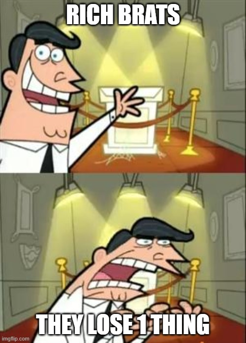This Is Where I'd Put My Trophy If I Had One | RICH BRATS; THEY LOSE 1 THING | image tagged in memes,this is where i'd put my trophy if i had one | made w/ Imgflip meme maker
