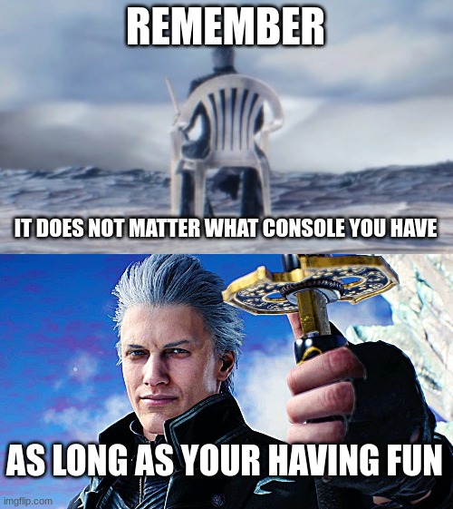 Vergil quote of the day | REMEMBER; IT DOES NOT MATTER WHAT CONSOLE YOU HAVE; AS LONG AS YOUR HAVING FUN | image tagged in vergil,devil may cry,video games,gamers,motivation,memes | made w/ Imgflip meme maker