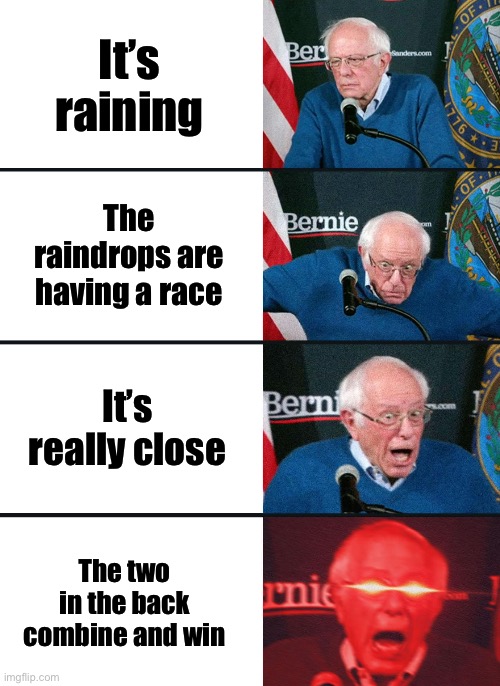 It’s better than nascar | It’s raining; The raindrops are having a race; It’s really close; The two in the back combine and win | image tagged in bernie sanders reaction nuked,memes | made w/ Imgflip meme maker