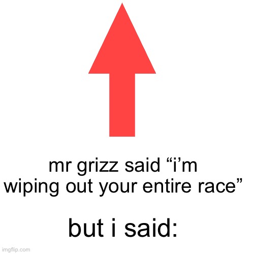 the post above is what they said | mr grizz said “i’m wiping out your entire race”; but i said: | image tagged in splatoon,splatoon 3,but i said | made w/ Imgflip meme maker
