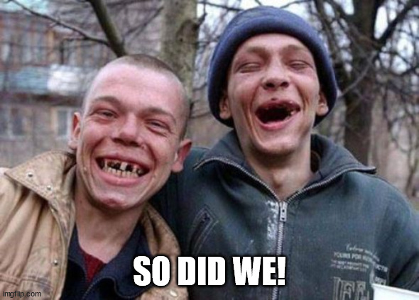 Ugly Twins Meme | SO DID WE! | image tagged in memes,ugly twins | made w/ Imgflip meme maker