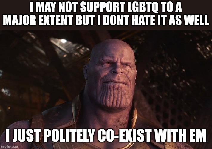 Thanos sunset | I MAY NOT SUPPORT LGBTQ TO A MAJOR EXTENT BUT I DONT HATE IT AS WELL; I JUST POLITELY CO-EXIST WITH EM | image tagged in thanos sunset | made w/ Imgflip meme maker