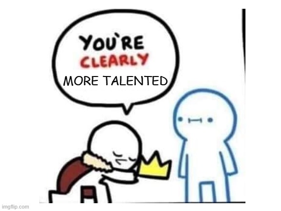 MORE TALENTED | made w/ Imgflip meme maker