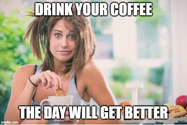 Messy Haired Woman Drinking Coffee | DRINK YOUR COFFEE; THE DAY WILL GET BETTER | image tagged in messy haired woman drinking coffee | made w/ Imgflip meme maker