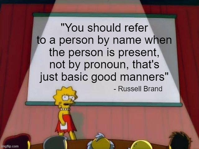 Lisa Simpson's Presentation |  "You should refer to a person by name when the person is present, not by pronoun, that's just basic good manners"; - Russell Brand | image tagged in lisa simpson's presentation | made w/ Imgflip meme maker