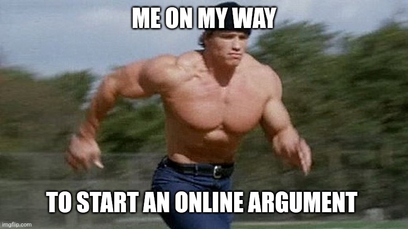 Hurry | ME ON MY WAY; TO START AN ONLINE ARGUMENT | image tagged in running arnold,memes,oh wow are you actually reading these tags | made w/ Imgflip meme maker