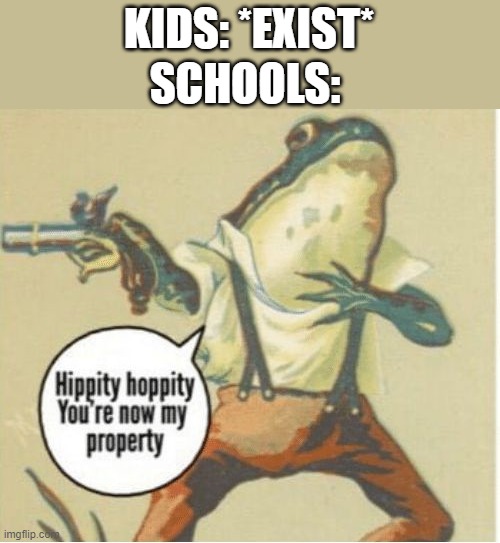 Hippity hoppity, you're now my property | SCHOOLS:; KIDS: *EXIST* | image tagged in hippity hoppity you're now my property,school,memes,funny | made w/ Imgflip meme maker