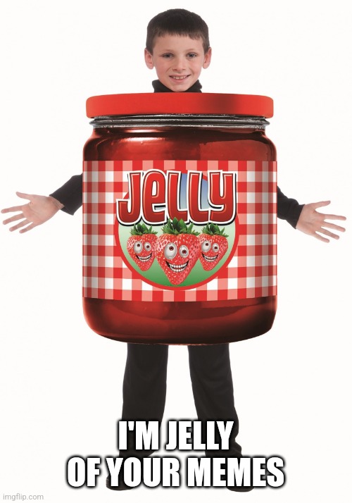 Jelly | I'M JELLY OF YOUR MEMES | image tagged in jelly | made w/ Imgflip meme maker