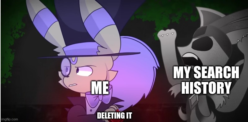 ... | MY SEARCH HISTORY; ME; DELETING IT | image tagged in eeveelution quest | made w/ Imgflip meme maker