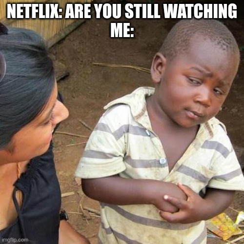 CHEEKS | NETFLIX: ARE YOU STILL WATCHING
ME: | image tagged in memes,third world skeptical kid,netflix | made w/ Imgflip meme maker