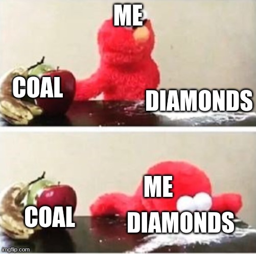 minecraft stuff | ME; COAL; DIAMONDS; ME; COAL; DIAMONDS | image tagged in elmo choosing corn starch | made w/ Imgflip meme maker