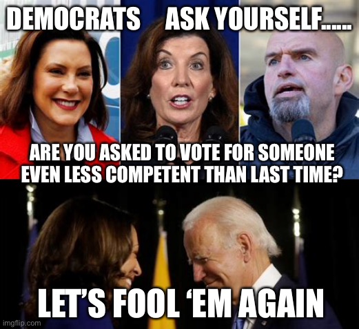 Democrats deep bench of incompetence | DEMOCRATS     ASK YOURSELF...... ARE YOU ASKED TO VOTE FOR SOMEONE EVEN LESS COMPETENT THAN LAST TIME? LET’S FOOL ‘EM AGAIN | image tagged in biden,democrats,incompetence,dementia | made w/ Imgflip meme maker