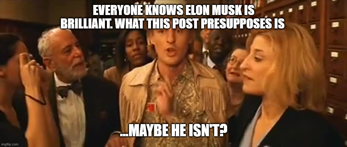 eli cash | EVERYONE KNOWS ELON MUSK IS BRILLIANT. WHAT THIS POST PRESUPPOSES IS; ...MAYBE HE ISN'T? | image tagged in eli cash | made w/ Imgflip meme maker