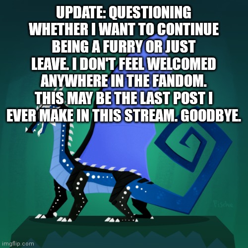 :/ | UPDATE: QUESTIONING WHETHER I WANT TO CONTINUE BEING A FURRY OR JUST LEAVE. I DON'T FEEL WELCOMED ANYWHERE IN THE FANDOM. THIS MAY BE THE LAST POST I EVER MAKE IN THIS STREAM. GOODBYE. | image tagged in survivor template | made w/ Imgflip meme maker