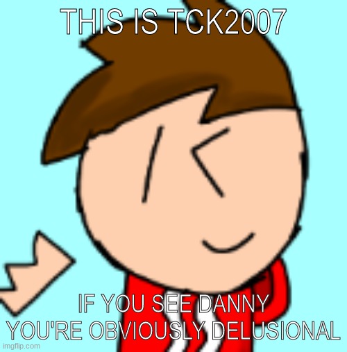 Start a devotional | THIS IS TCK2007; IF YOU SEE DANNY YOU'RE OBVIOUSLY DELUSIONAL | made w/ Imgflip meme maker