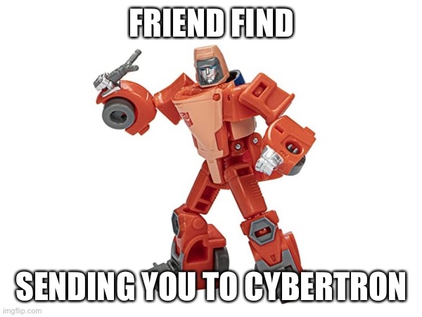 ok | FRIEND FIND; SENDING YOU TO CYBERTRON | image tagged in idk,ok | made w/ Imgflip meme maker