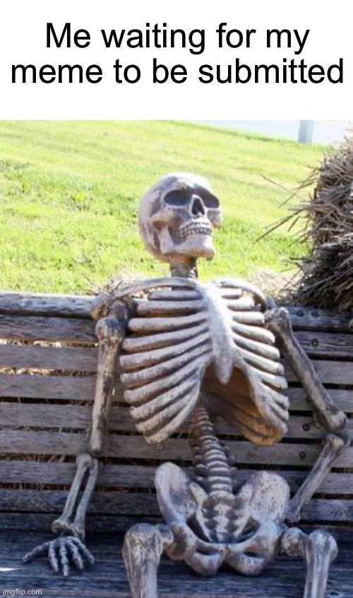 Waiting Skeleton |  Me waiting for my meme to be submitted | image tagged in memes,waiting skeleton,submissions,imgflip | made w/ Imgflip meme maker